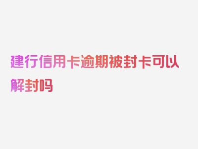 建行信用卡逾期被封卡可以解封吗