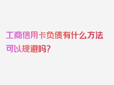 工商信用卡负债有什么方法可以规避吗？