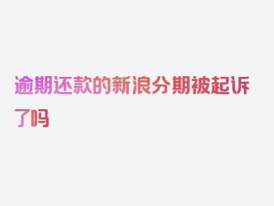 逾期还款的新浪分期被起诉了吗