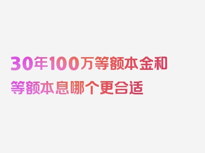 30年100万等额本金和等额本息哪个更合适