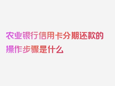 农业银行信用卡分期还款的操作步骤是什么