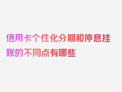 信用卡个性化分期和停息挂账的不同点有哪些