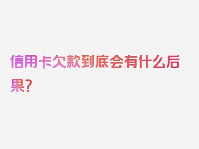 信用卡欠款到底会有什么后果？