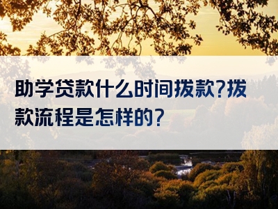 助学贷款什么时间拨款？拨款流程是怎样的？