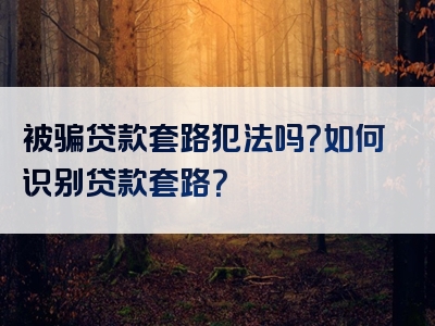 被骗贷款套路犯法吗？如何识别贷款套路？