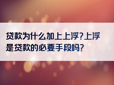 贷款为什么加上上浮？上浮是贷款的必要手段吗？