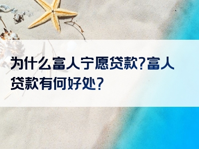 为什么富人宁愿贷款？富人贷款有何好处？