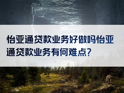 怡亚通贷款业务好做吗怡亚通贷款业务有何难点？