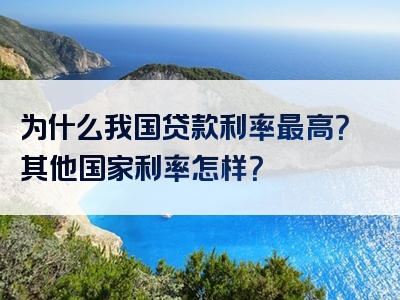 为什么我国贷款利率最高？其他国家利率怎样？