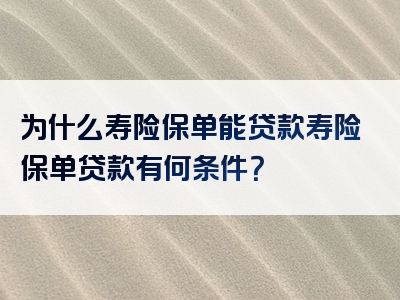 为什么寿险保单能贷款寿险保单贷款有何条件？