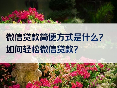 微信贷款简便方式是什么？如何轻松微信贷款？