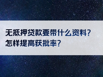 无抵押贷款要带什么资料？怎样提高获批率？