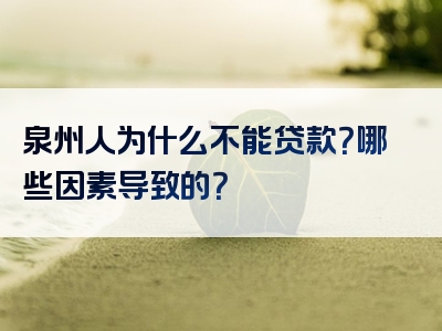 泉州人为什么不能贷款？哪些因素导致的？