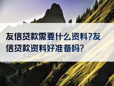 友信贷款需要什么资料？友信贷款资料好准备吗？