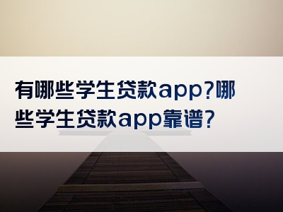 有哪些学生贷款app？哪些学生贷款app靠谱？