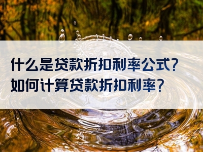 什么是贷款折扣利率公式？如何计算贷款折扣利率？