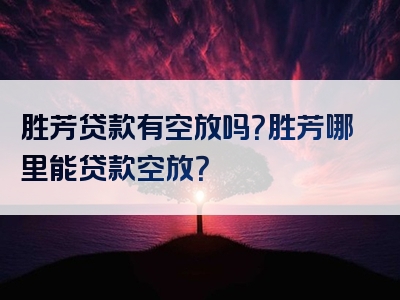 胜芳贷款有空放吗？胜芳哪里能贷款空放？