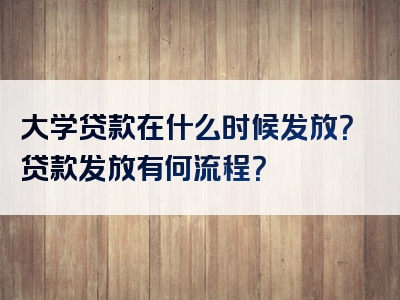 大学贷款在什么时候发放？贷款发放有何流程？