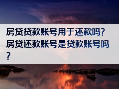 房贷贷款账号用于还款吗？房贷还款账号是贷款账号吗？