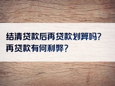 结清贷款后再贷款划算吗？再贷款有何利弊？