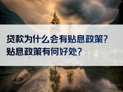 贷款为什么会有贴息政策？贴息政策有何好处？