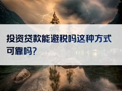 投资贷款能避税吗这种方式可靠吗？