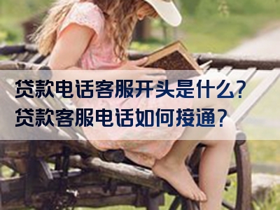 贷款电话客服开头是什么？贷款客服电话如何接通？