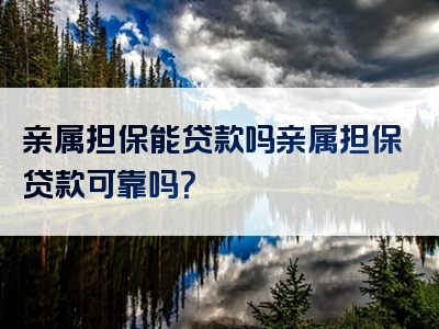 亲属担保能贷款吗亲属担保贷款可靠吗？