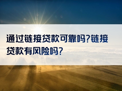 通过链接贷款可靠吗？链接贷款有风险吗？