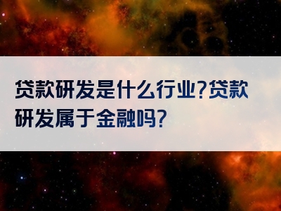 贷款研发是什么行业？贷款研发属于金融吗？