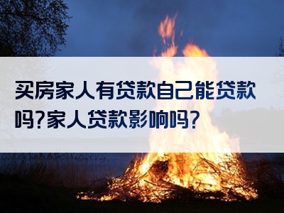 买房家人有贷款自己能贷款吗？家人贷款影响吗？