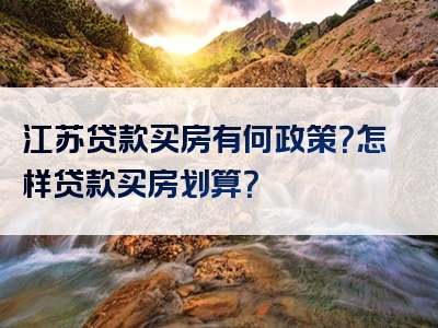 江苏贷款买房有何政策？怎样贷款买房划算？