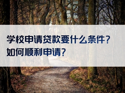 学校申请贷款要什么条件？如何顺利申请？