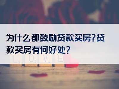 为什么都鼓励贷款买房？贷款买房有何好处？