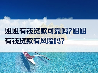 姐姐有钱贷款可靠吗？姐姐有钱贷款有风险吗？