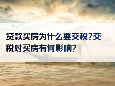 贷款买房为什么要交税？交税对买房有何影响？