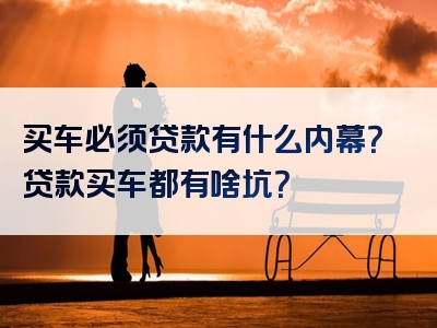 买车必须贷款有什么内幕？贷款买车都有啥坑？