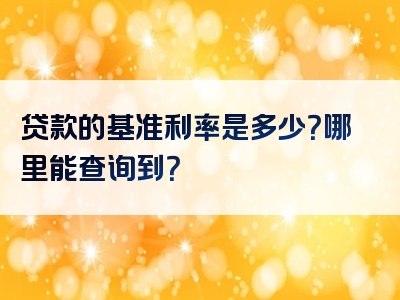 贷款的基准利率是多少？哪里能查询到？