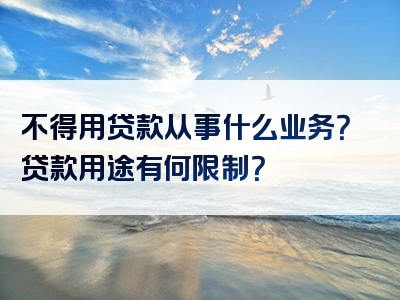 不得用贷款从事什么业务？贷款用途有何限制？