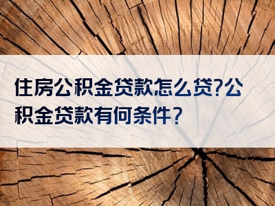 住房公积金贷款怎么贷？公积金贷款有何条件？