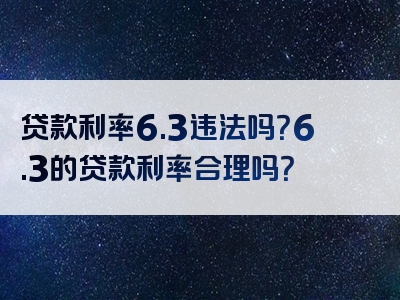 贷款利率6.3违法吗？6.3的贷款利率合理吗？