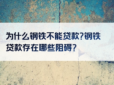 为什么钢铁不能贷款？钢铁贷款存在哪些阻碍？