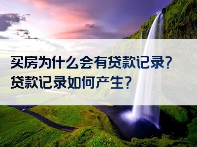 买房为什么会有贷款记录？贷款记录如何产生？