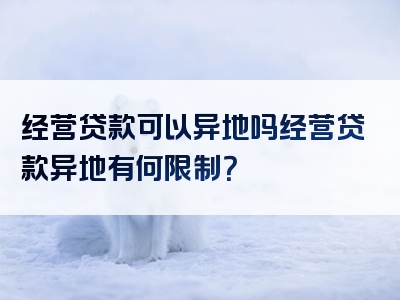 经营贷款可以异地吗经营贷款异地有何限制？