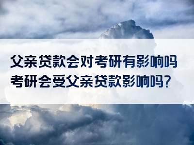 父亲贷款会对考研有影响吗考研会受父亲贷款影响吗？