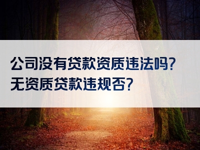 公司没有贷款资质违法吗？无资质贷款违规否？