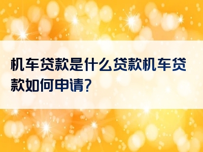 机车贷款是什么贷款机车贷款如何申请？