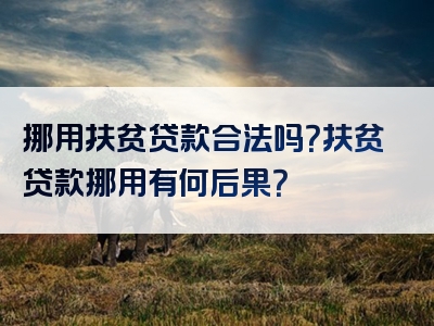 挪用扶贫贷款合法吗？扶贫贷款挪用有何后果？