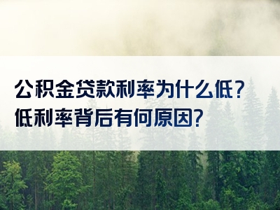 公积金贷款利率为什么低？低利率背后有何原因？