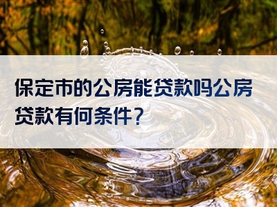 保定市的公房能贷款吗公房贷款有何条件？